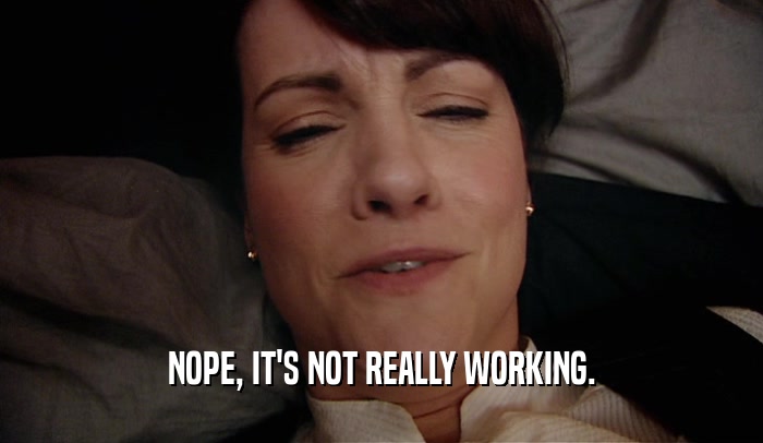 NOPE, IT'S NOT REALLY WORKING.  