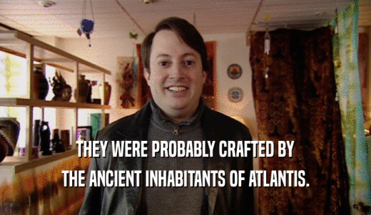 THEY WERE PROBABLY CRAFTED BY THE ANCIENT INHABITANTS OF ATLANTIS. 