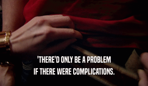 'THERE'D ONLY BE A PROBLEM IF THERE WERE COMPLICATIONS. 