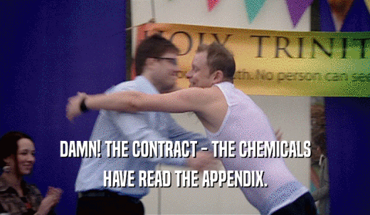 DAMN! THE CONTRACT - THE CHEMICALS HAVE READ THE APPENDIX. 