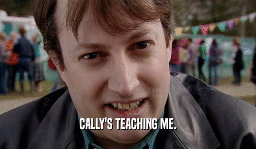 CALLY'S TEACHING ME.  
