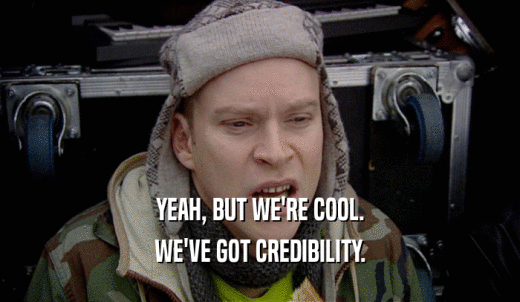 YEAH, BUT WE'RE COOL. WE'VE GOT CREDIBILITY. 