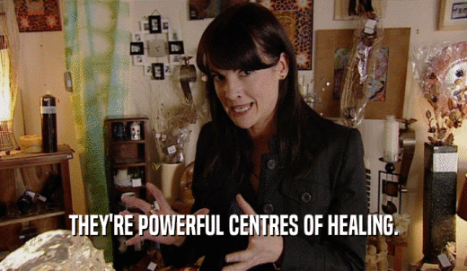 THEY'RE POWERFUL CENTRES OF HEALING.  