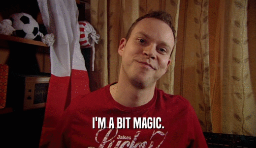 I'M A BIT MAGIC.  