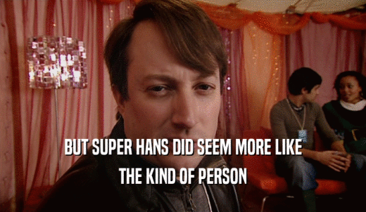 BUT SUPER HANS DID SEEM MORE LIKE THE KIND OF PERSON 