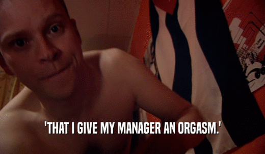 'THAT I GIVE MY MANAGER AN ORGASM.'  