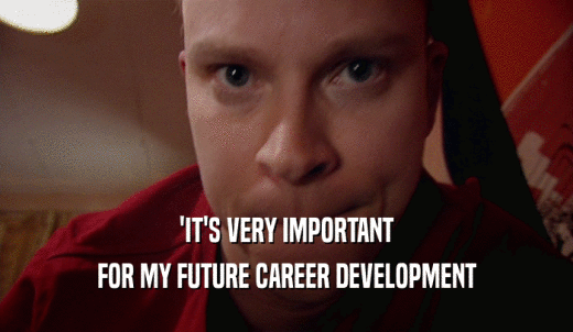 'IT'S VERY IMPORTANT FOR MY FUTURE CAREER DEVELOPMENT 