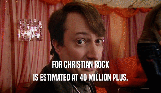 FOR CHRISTIAN ROCK IS ESTIMATED AT 40 MILLION PLUS. 