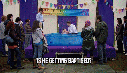 'IS HE GETTING BAPTISED?