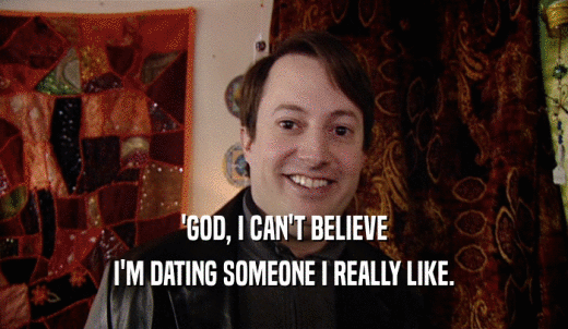 'GOD, I CAN'T BELIEVE I'M DATING SOMEONE I REALLY LIKE. 
