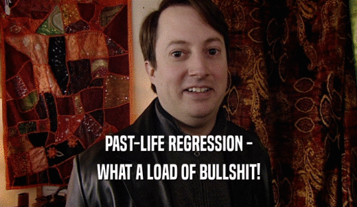 PAST-LIFE REGRESSION - WHAT A LOAD OF BULLSHIT! 