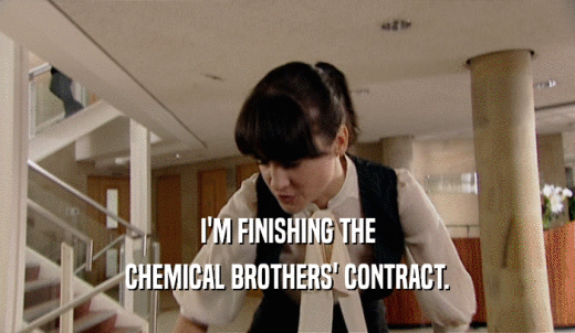 I'M FINISHING THE CHEMICAL BROTHERS' CONTRACT. 