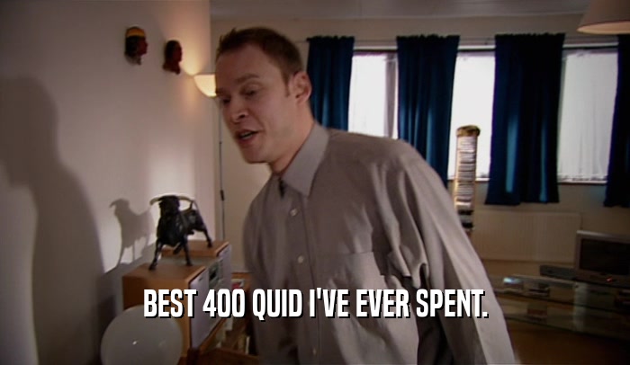 BEST 400 QUID I'VE EVER SPENT.  