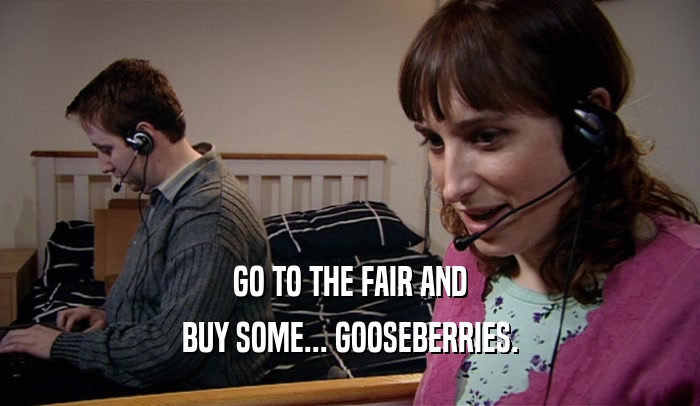 GO TO THE FAIR AND BUY SOME... GOOSEBERRIES. 