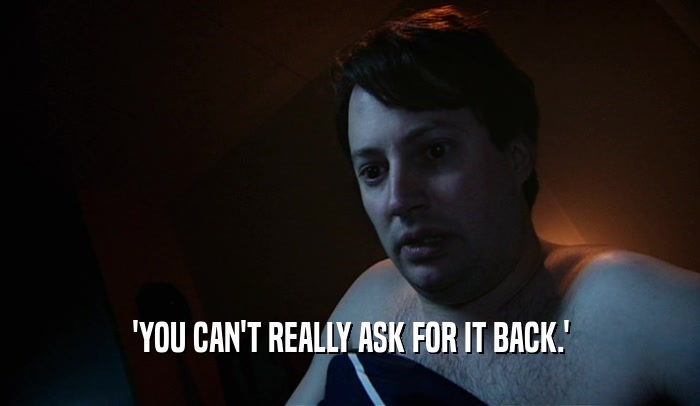 'YOU CAN'T REALLY ASK FOR IT BACK.'  