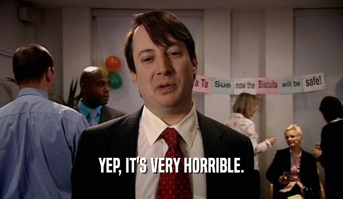YEP, IT'S VERY HORRIBLE.  