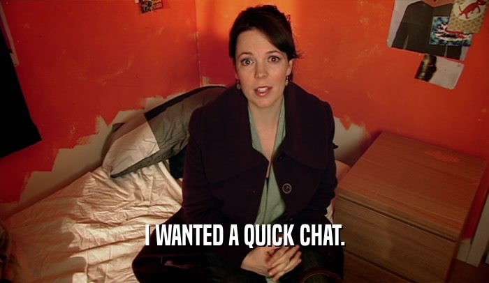 I WANTED A QUICK CHAT.  