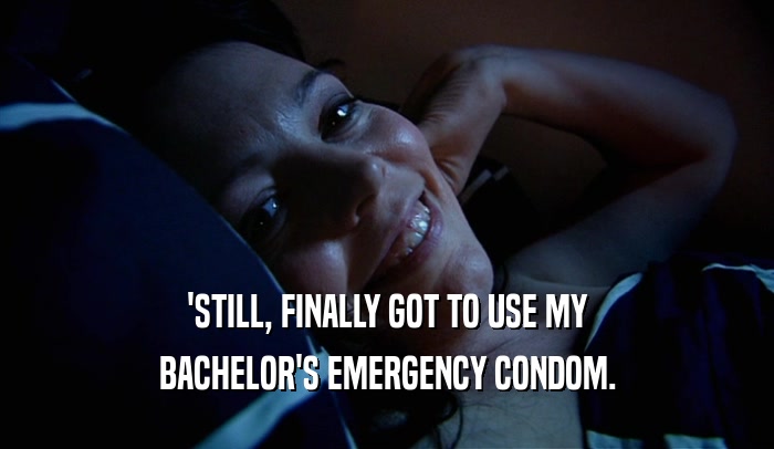 'STILL, FINALLY GOT TO USE MY BACHELOR'S EMERGENCY CONDOM. 