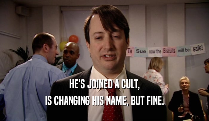 HE'S JOINED A CULT, IS CHANGING HIS NAME, BUT FINE. 