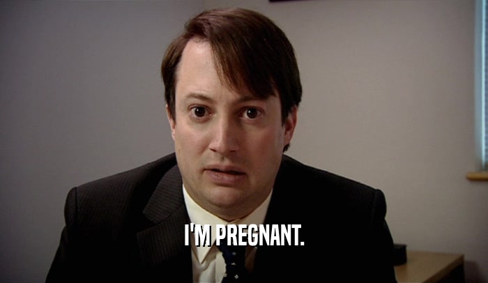 I'M PREGNANT.
  