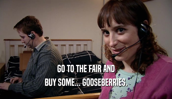 GO TO THE FAIR AND BUY SOME... GOOSEBERRIES. 