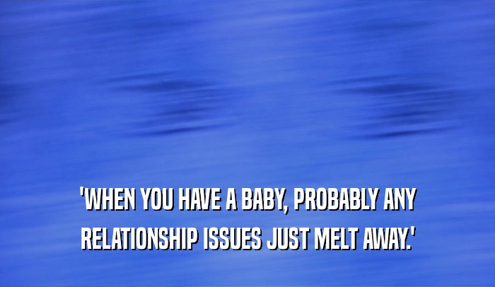 'WHEN YOU HAVE A BABY, PROBABLY ANY RELATIONSHIP ISSUES JUST MELT AWAY.' 