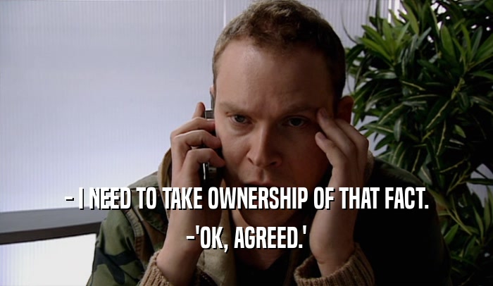 - I NEED TO TAKE OWNERSHIP OF THAT FACT. -'OK, AGREED.' 