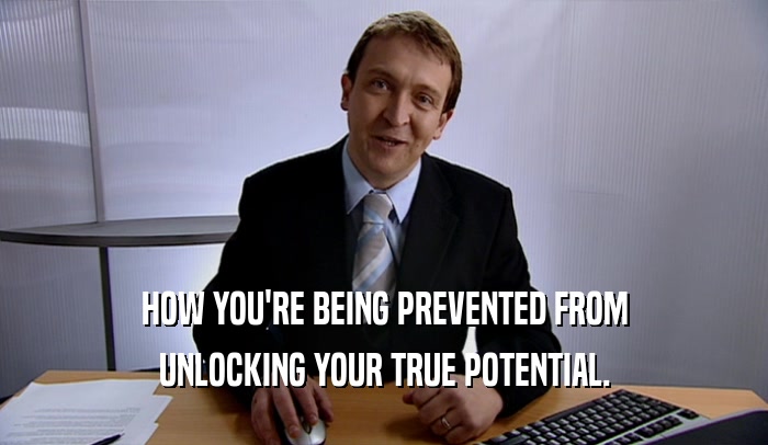 HOW YOU'RE BEING PREVENTED FROM UNLOCKING YOUR TRUE POTENTIAL. 