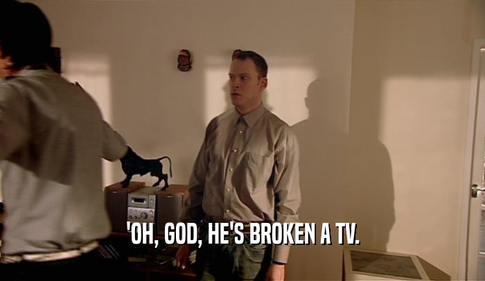 'OH, GOD, HE'S BROKEN A TV.  