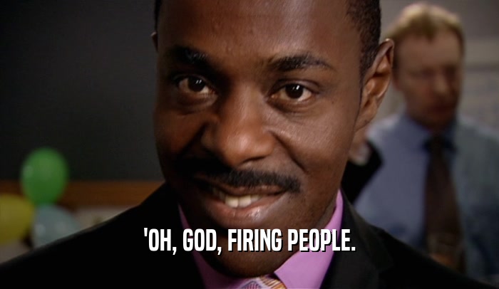 'OH, GOD, FIRING PEOPLE.  