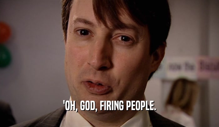 'OH, GOD, FIRING PEOPLE.  