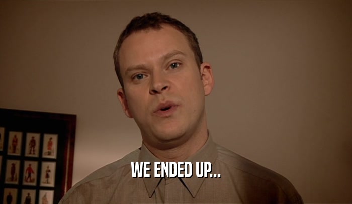 WE ENDED UP...  