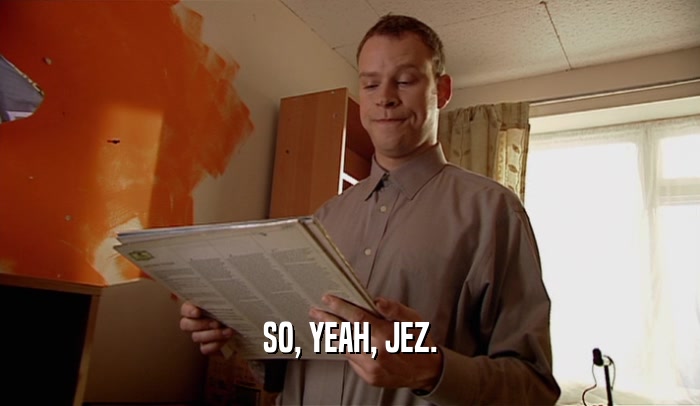 SO, YEAH, JEZ.  