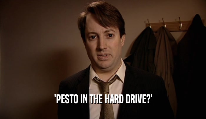 'PESTO IN THE HARD DRIVE?'
  