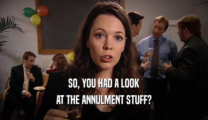 SO, YOU HAD A LOOK AT THE ANNULMENT STUFF? 