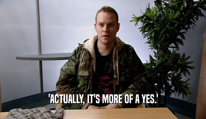'ACTUALLY, IT'S MORE OF A YES.'  