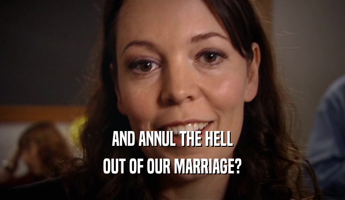 AND ANNUL THE HELL OUT OF OUR MARRIAGE? 