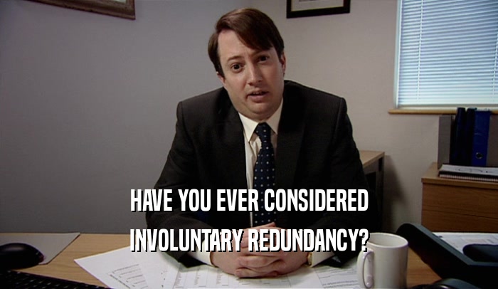 HAVE YOU EVER CONSIDERED INVOLUNTARY REDUNDANCY? 
