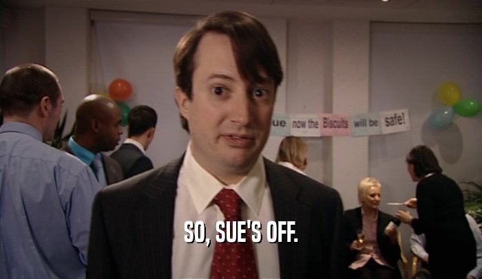SO, SUE'S OFF.  