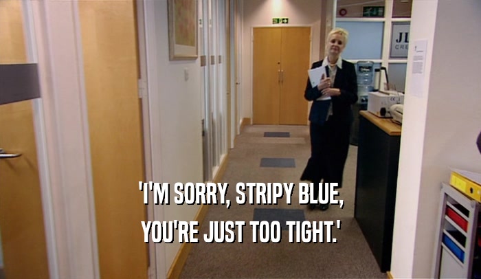 'I'M SORRY, STRIPY BLUE, YOU'RE JUST TOO TIGHT.' 