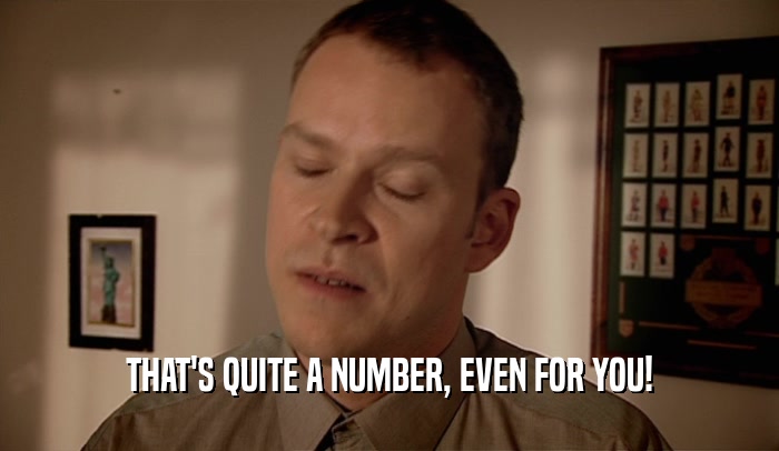 THAT'S QUITE A NUMBER, EVEN FOR YOU!  