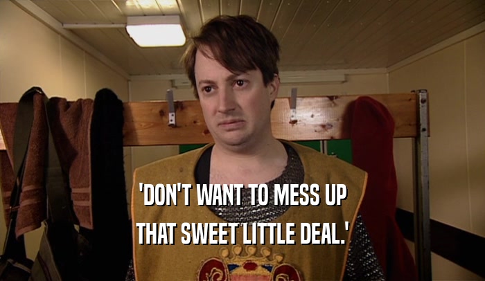 'DON'T WANT TO MESS UP THAT SWEET LITTLE DEAL.' 