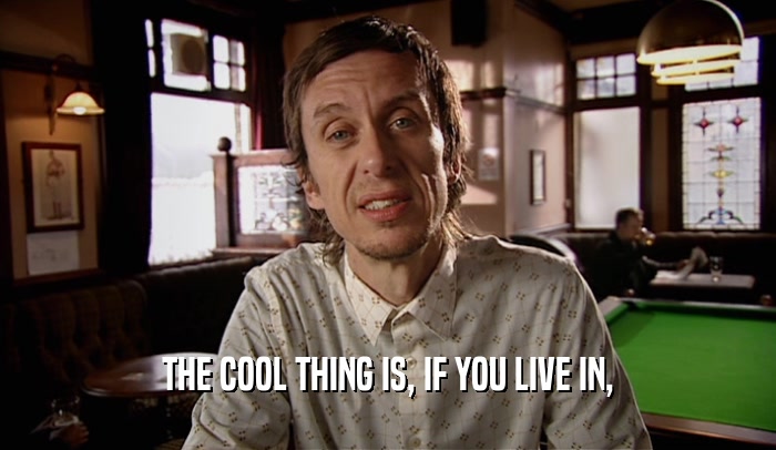 THE COOL THING IS, IF YOU LIVE IN,  