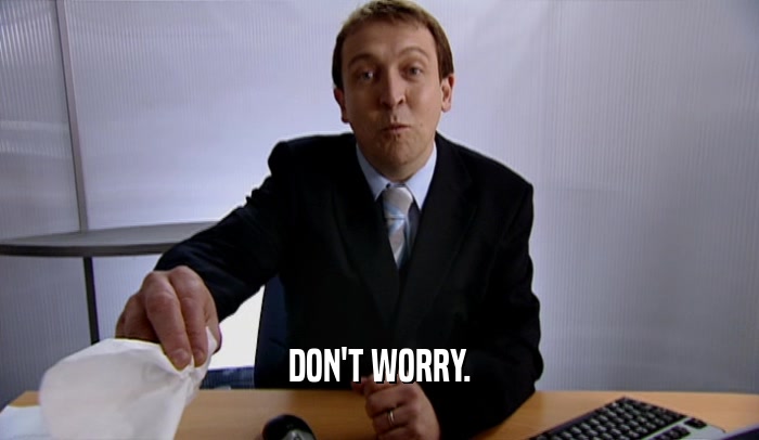 DON'T WORRY.  