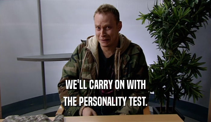 WE'LL CARRY ON WITH THE PERSONALITY TEST. 