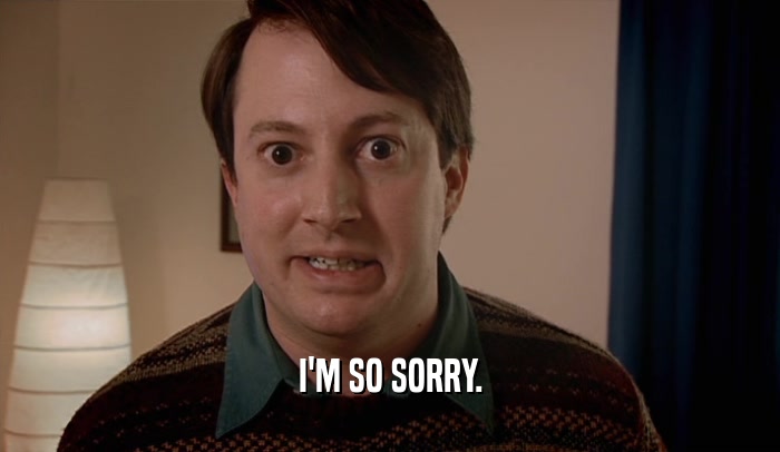 I'M SO SORRY.  