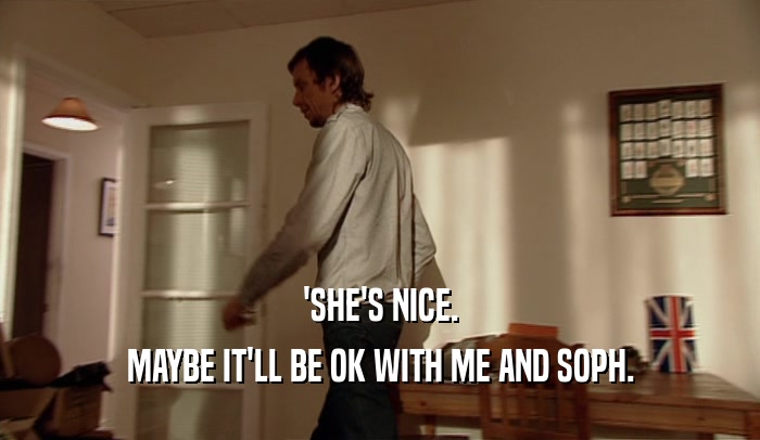 'SHE'S NICE. MAYBE IT'LL BE OK WITH ME AND SOPH. 