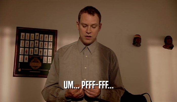 UM... PFFF-FFF...  