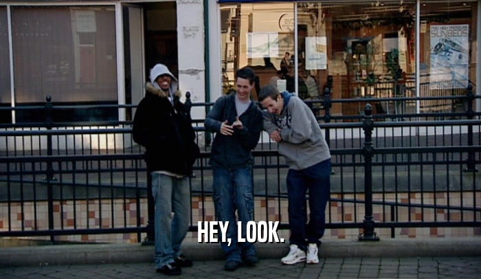 HEY, LOOK.  