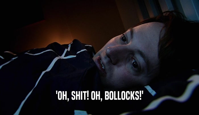 'OH, SHIT! OH, BOLLOCKS!'  